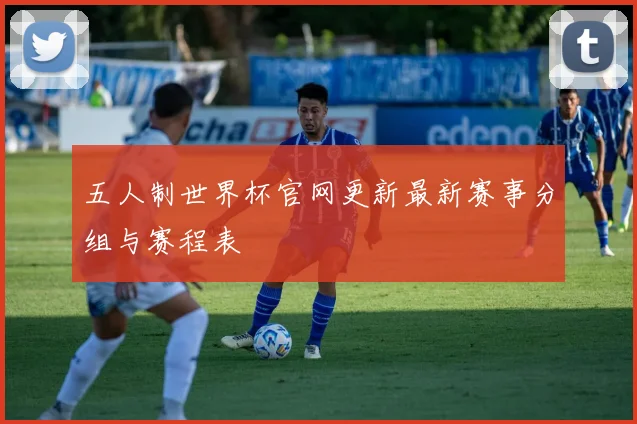 五人制世界杯官网更新最新赛事分组与赛程表