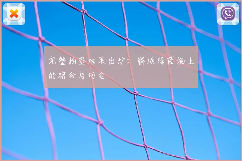 完整抽签结果出炉：解读绿茵场上的宿命与巧合