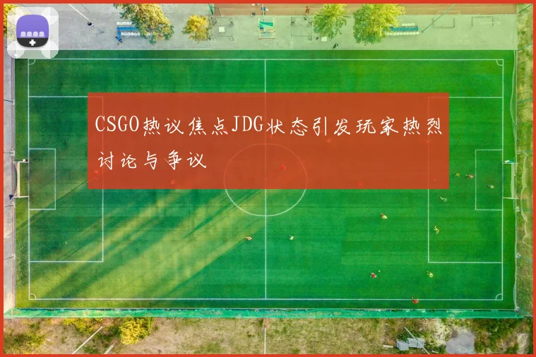 CSGO热议焦点JDG状态引发玩家热烈讨论与争议