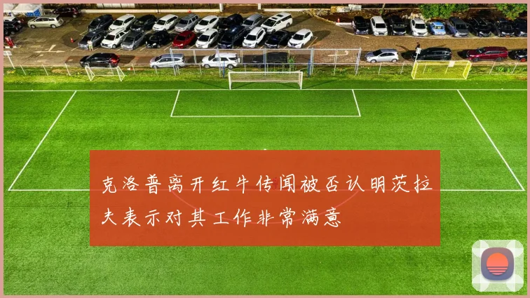 克洛普离开红牛传闻被否认明茨拉夫表示对其工作非常满意