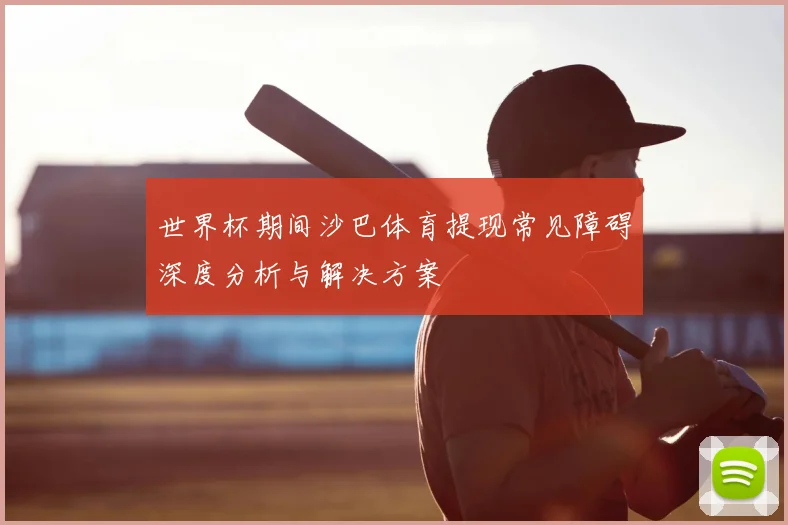 世界杯期间沙巴体育提现常见障碍深度分析与解决方案
