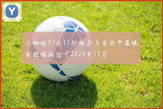 小蜘蛛93分11秒绝杀马竞西甲最晚制胜球诞生于2024年12月