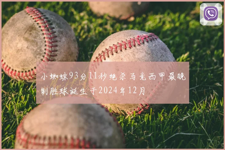 小蜘蛛93分11秒绝杀马竞西甲最晚制胜球诞生于2024年12月