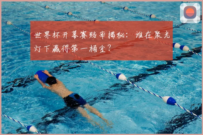 世界杯开幕赛赔率揭秘：谁在聚光灯下赢得第一桶金？