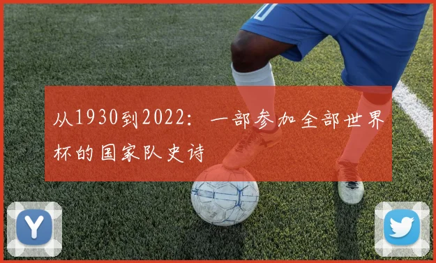 从1930到2022：一部参加全部世界杯的国家队史诗