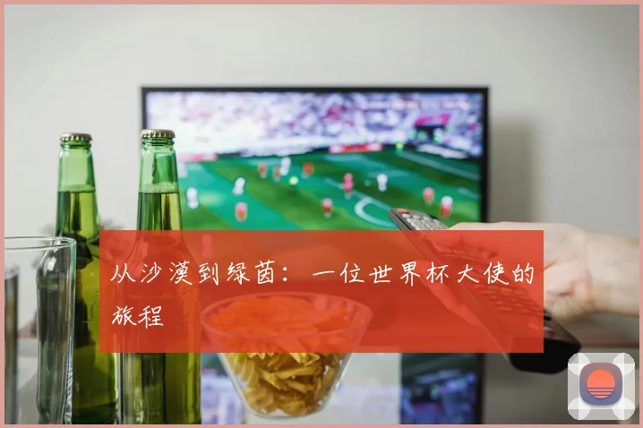 从沙漠到绿茵：一位世界杯大使的旅程