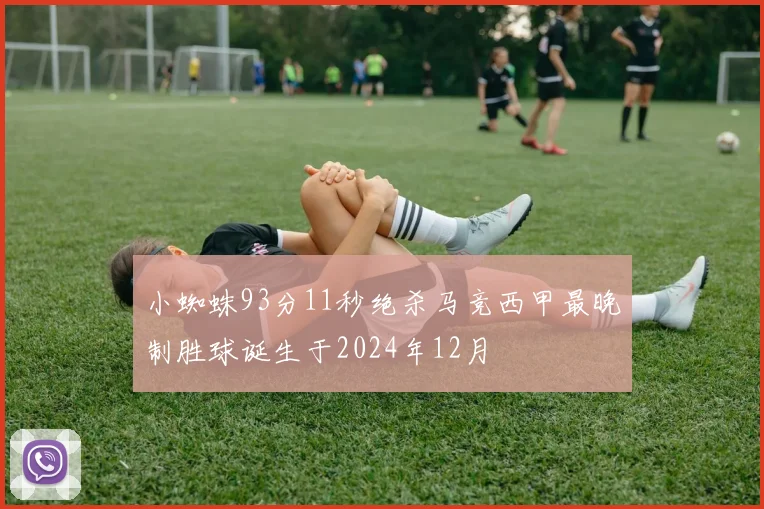 小蜘蛛93分11秒绝杀马竞西甲最晚制胜球诞生于2024年12月