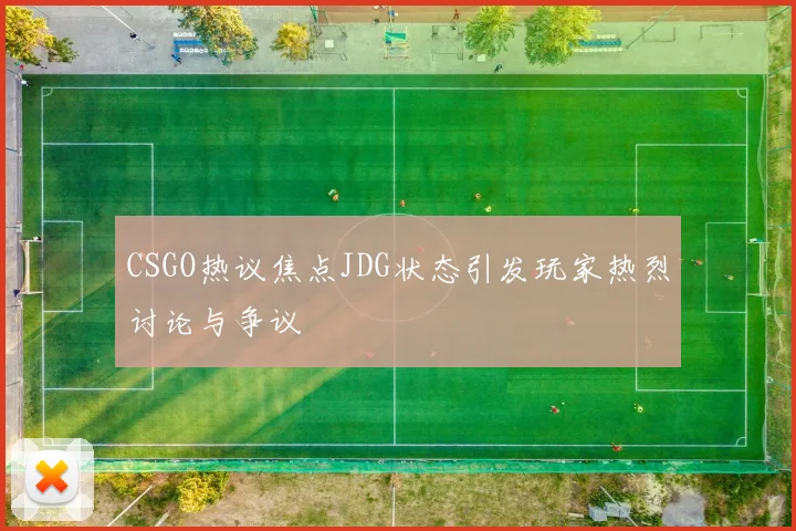 CSGO热议焦点JDG状态引发玩家热烈讨论与争议