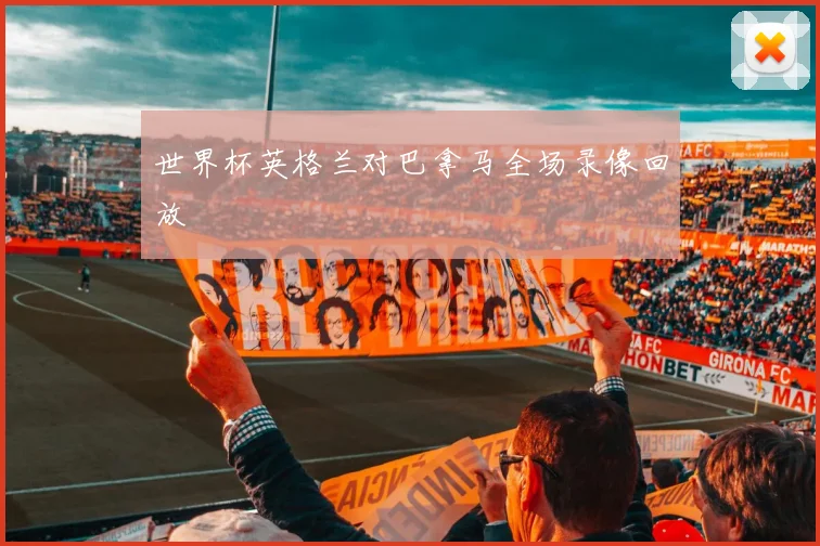 世界杯英格兰对巴拿马全场录像回放