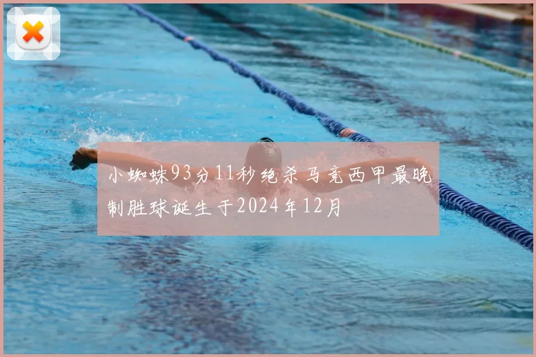 小蜘蛛93分11秒绝杀马竞西甲最晚制胜球诞生于2024年12月