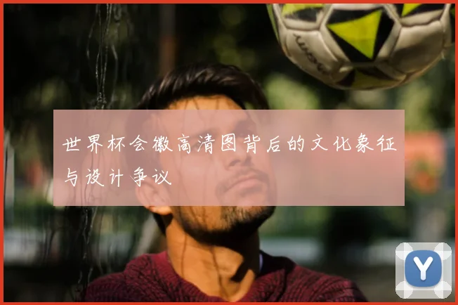 世界杯会徽高清图背后的文化象征与设计争议