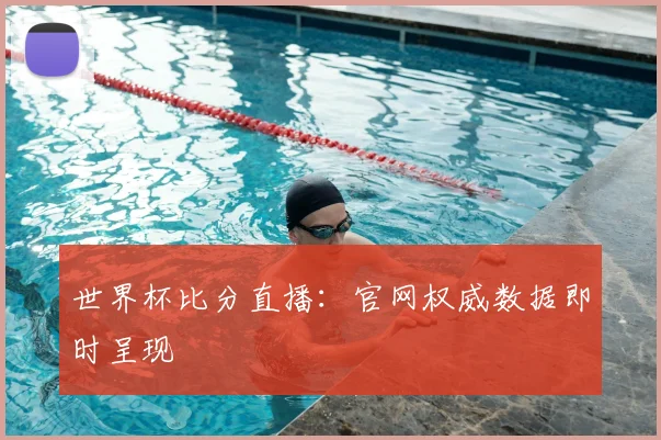 世界杯比分直播：官网权威数据即时呈现