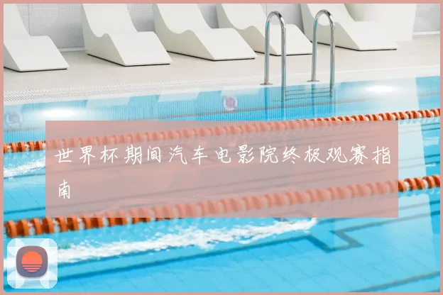 世界杯期间汽车电影院终极观赛指南