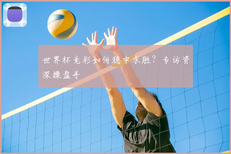 世界杯竞彩如何稳中求胜？专访资深操盘手