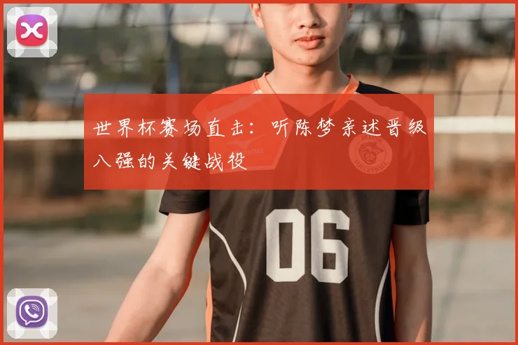 世界杯赛场直击:听陈梦亲述晋级八强的关键战役