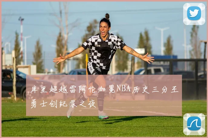 库里超越雷阿伦加冕NBA历史三分王勇士创纪录之夜