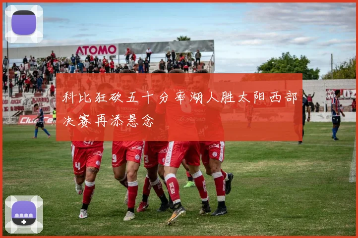 科比狂砍五十分率湖人胜太阳西部决赛再添悬念