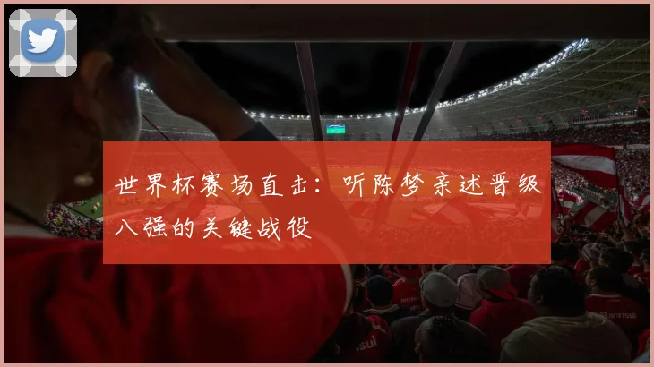 世界杯赛场直击：听陈梦亲述晋级八强的关键战役