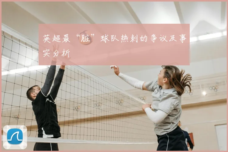 英超最“脏”球队热刺的争议及事实分析