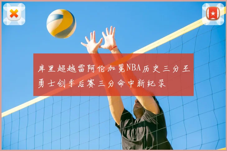 库里超越雷阿伦加冕NBA历史三分王勇士创季后赛三分命中新纪录