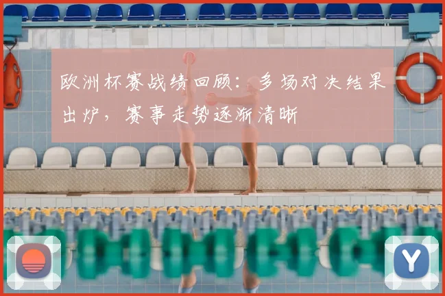 欧洲杯赛战绩回顾：多场对决结果出炉，赛事走势逐渐清晰