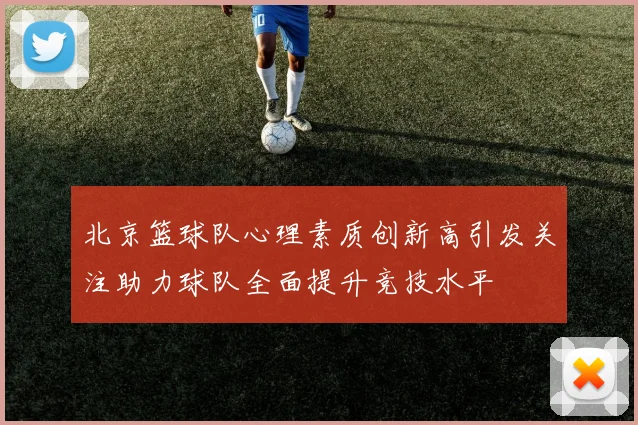 北京篮球队心理素质创新高引发关注助力球队全面提升竞技水平