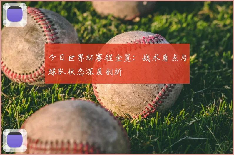 今日世界杯赛程全览：战术看点与球队状态深度剖析