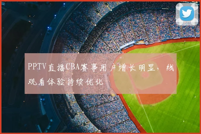 PPTV直播CBA赛事用户增长明显,线观看体验持续优化