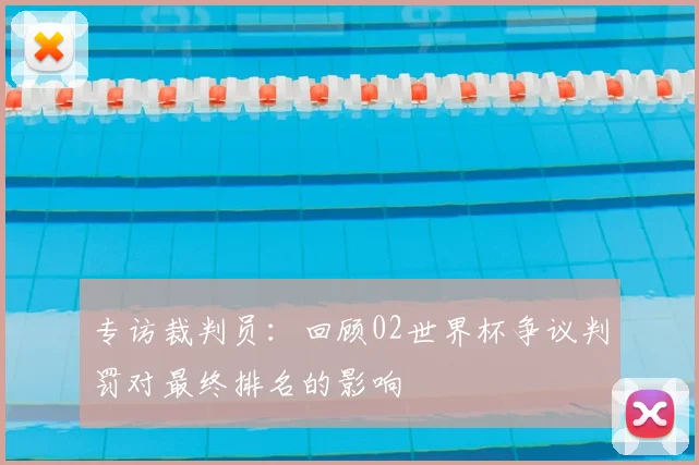 专访裁判员:回顾02世界杯争议判罚对最终排名的影响