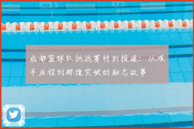 成都篮球队挑战赛特别报道:从艰辛历程到辉煌突破的励志故事