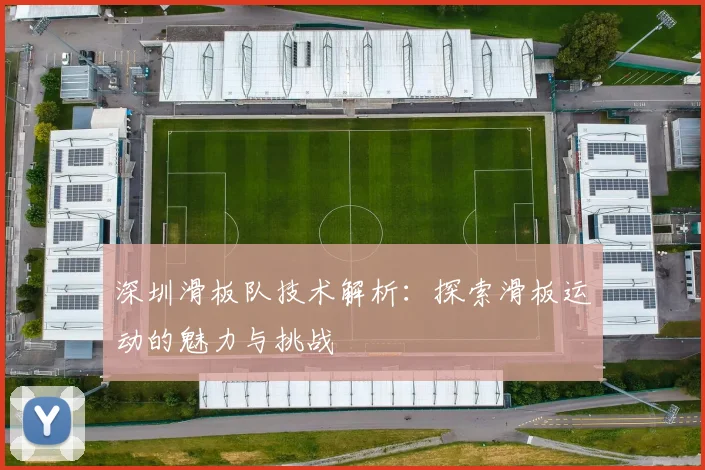 深圳滑板队技术解析:探索滑板运动的魅力与挑战