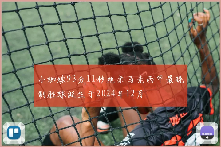 小蜘蛛93分11秒绝杀马竞西甲最晚制胜球诞生于2024年12月
