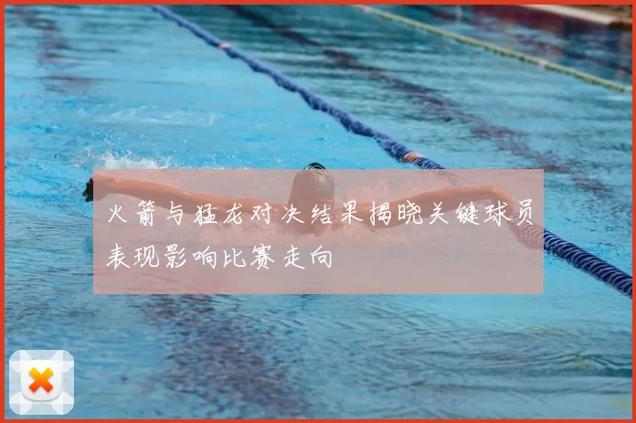 火箭与猛龙对决结果揭晓关键球员表现影响比赛走向