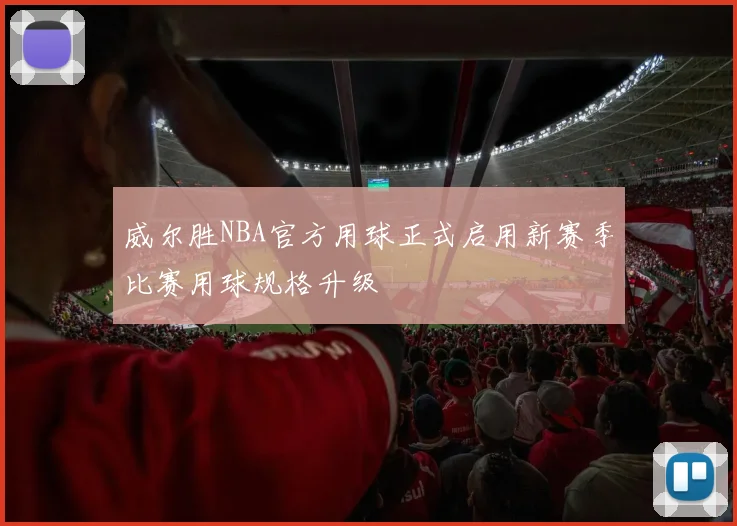 威尔胜NBA官方用球正式启用新赛季比赛用球规格升级