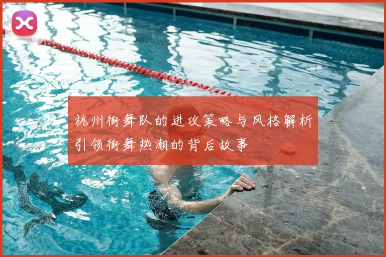 杭州街舞队的进攻策略与风格解析引领街舞热潮的背后故事
