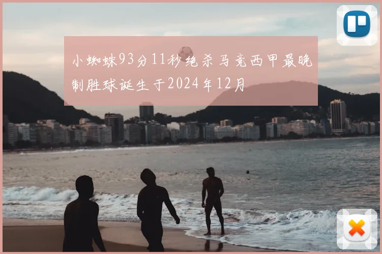 小蜘蛛93分11秒绝杀马竞西甲最晚制胜球诞生于2024年12月