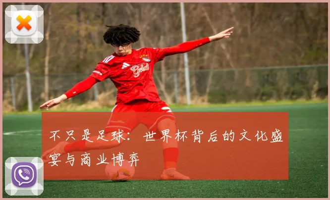 不只是足球：世界杯背后的文化盛宴与商业博弈