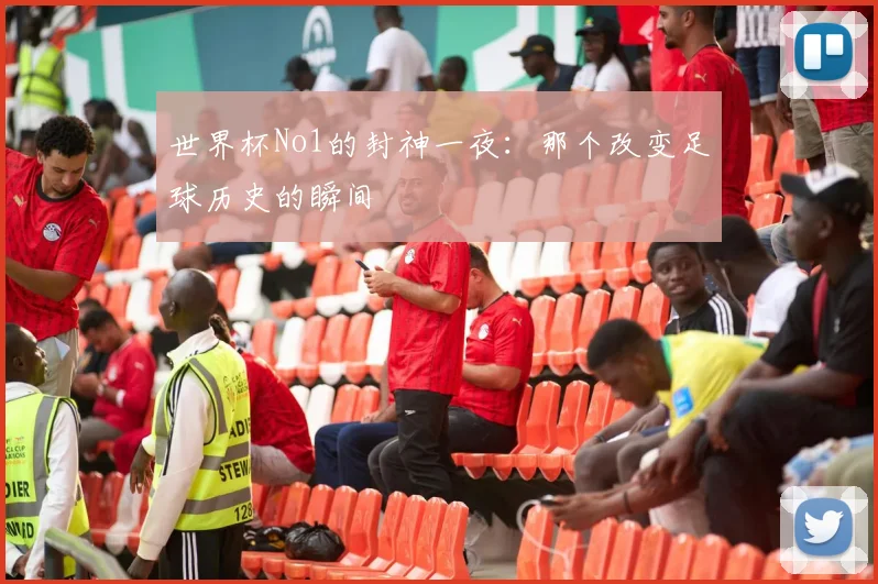 世界杯No1的封神一夜：那个改变足球历史的瞬间
