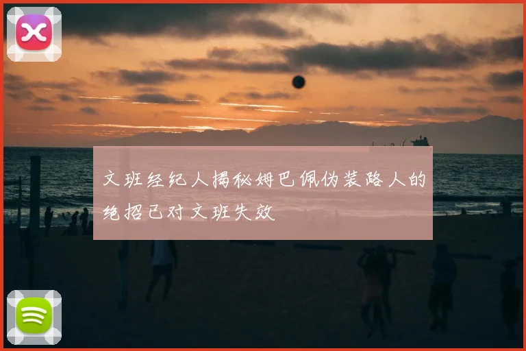 文班经纪人揭秘姆巴佩伪装路人的绝招已对文班失效