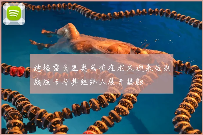 迪格雷戈里奥或将在尤文迎来告别战纽卡与其经纪人展开接触