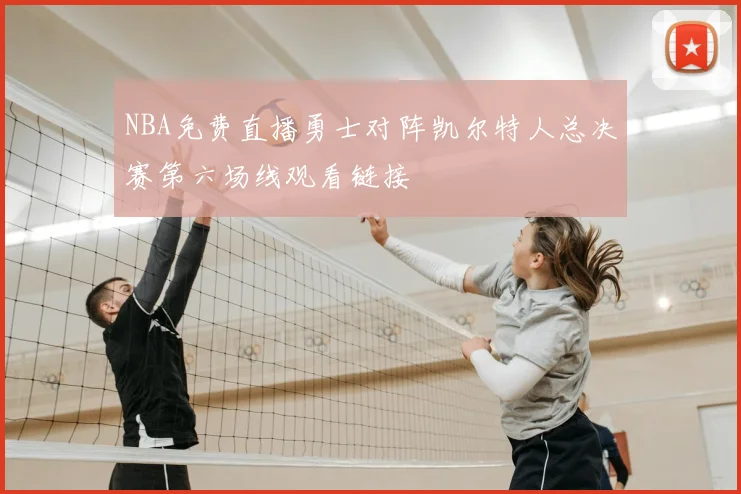 NBA免费直播勇士对阵凯尔特人总决赛第六场线观看链接