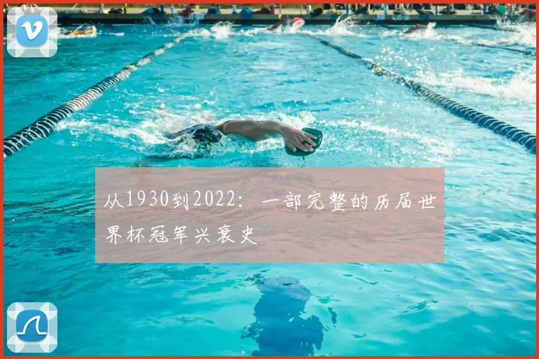 从1930到2022：一部完整的历届世界杯冠军兴衰史