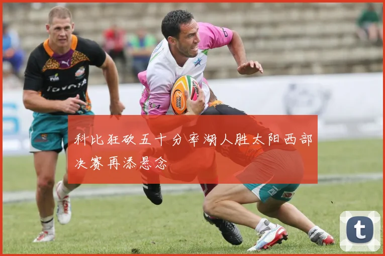 科比狂砍五十分率湖人胜太阳西部决赛再添悬念