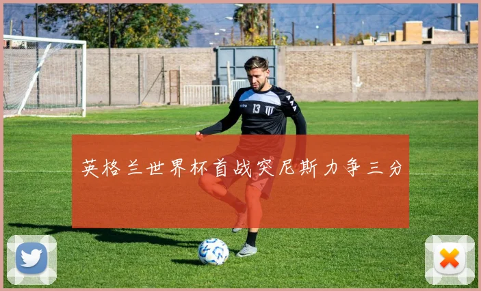 英格兰世界杯首战突尼斯力争三分