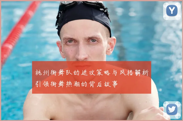 杭州街舞队的进攻策略与风格解析引领街舞热潮的背后故事
