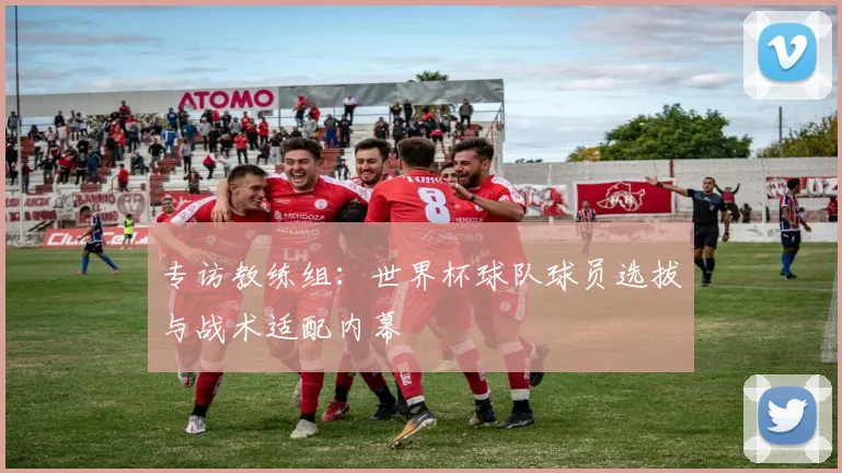 专访教练组：世界杯球队球员选拔与战术适配内幕
