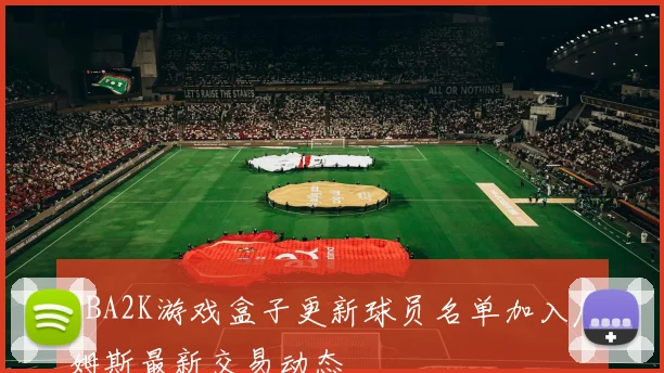 NBA2K游戏盒子更新球员名单加入詹姆斯最新交易动态