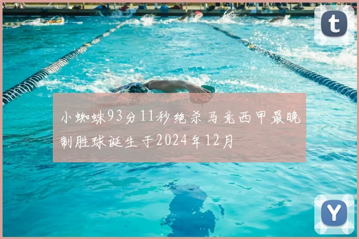 小蜘蛛93分11秒绝杀马竞西甲最晚制胜球诞生于2024年12月