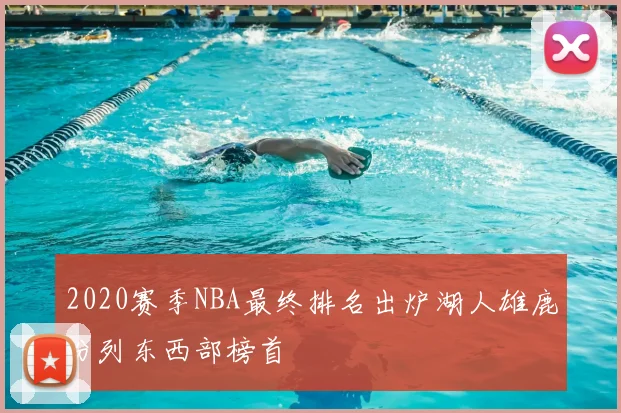 2020赛季NBA最终排名出炉湖人雄鹿分列东西部榜首