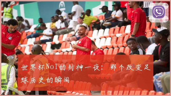 世界杯No1的封神一夜：那个改变足球历史的瞬间